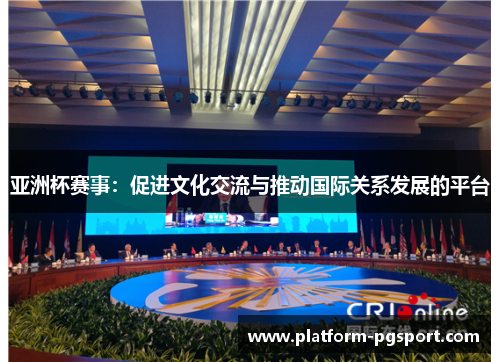 亚洲杯赛事：促进文化交流与推动国际关系发展的平台