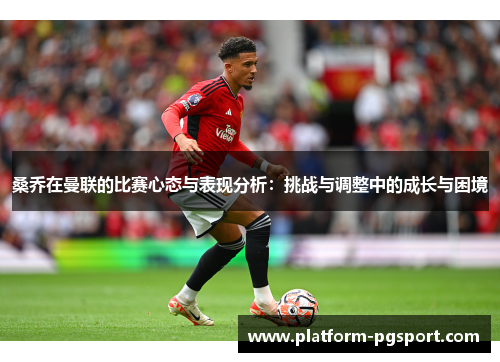 桑乔在曼联的比赛心态与表现分析：挑战与调整中的成长与困境
