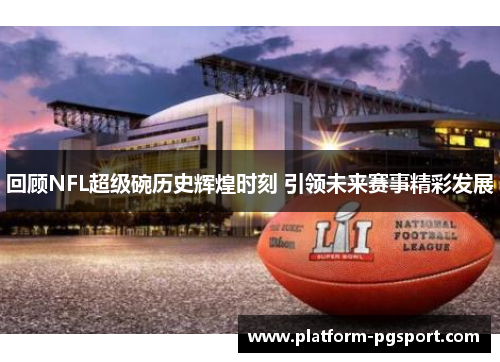回顾NFL超级碗历史辉煌时刻 引领未来赛事精彩发展