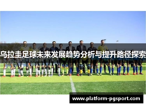 乌拉圭足球未来发展趋势分析与提升路径探索