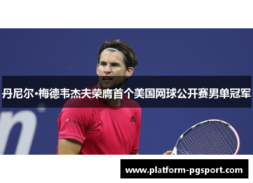 丹尼尔·梅德韦杰夫荣膺首个美国网球公开赛男单冠军