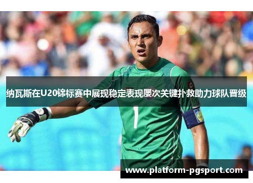 纳瓦斯在U20锦标赛中展现稳定表现屡次关键扑救助力球队晋级