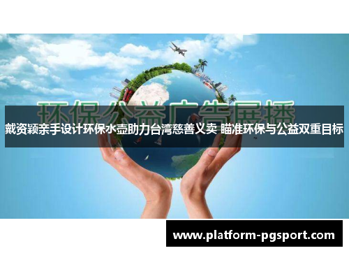 戴资颖亲手设计环保水壶助力台湾慈善义卖 瞄准环保与公益双重目标