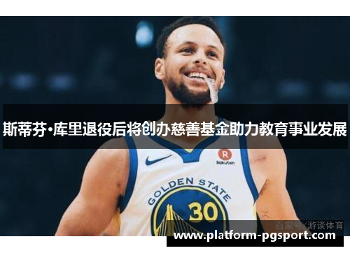 斯蒂芬·库里退役后将创办慈善基金助力教育事业发展