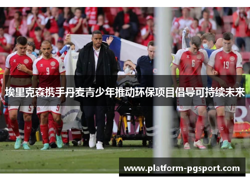 埃里克森携手丹麦青少年推动环保项目倡导可持续未来