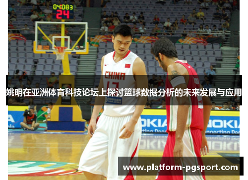 姚明在亚洲体育科技论坛上探讨篮球数据分析的未来发展与应用