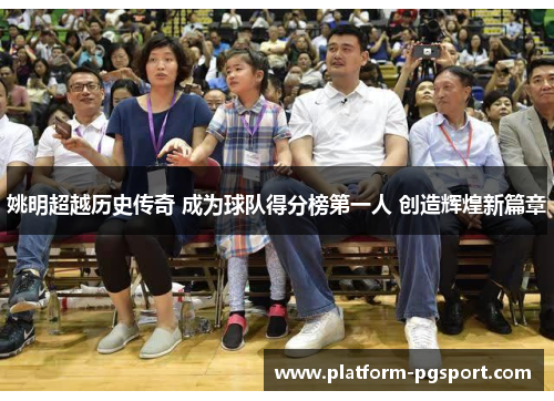 姚明超越历史传奇 成为球队得分榜第一人 创造辉煌新篇章