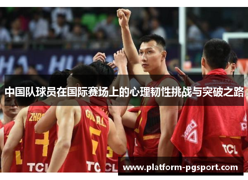 中国队球员在国际赛场上的心理韧性挑战与突破之路