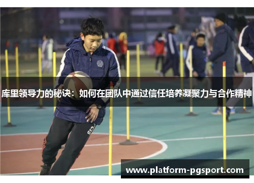 库里领导力的秘诀：如何在团队中通过信任培养凝聚力与合作精神