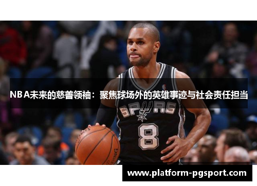 NBA未来的慈善领袖：聚焦球场外的英雄事迹与社会责任担当