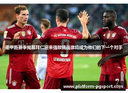 德甲新赛季揭幕拜仁迎来强敌挑战谁将成为他们的下一个对手