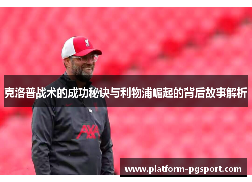 克洛普战术的成功秘诀与利物浦崛起的背后故事解析