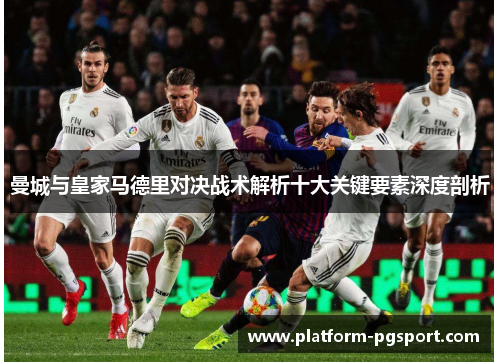 曼城与皇家马德里对决战术解析十大关键要素深度剖析