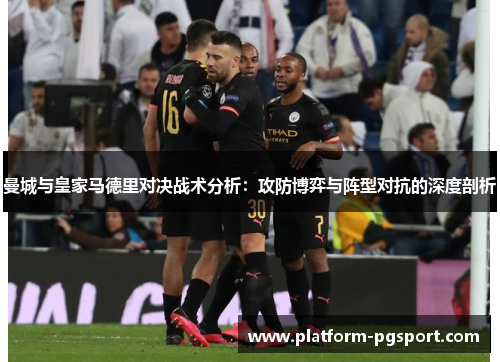 曼城与皇家马德里对决战术分析：攻防博弈与阵型对抗的深度剖析