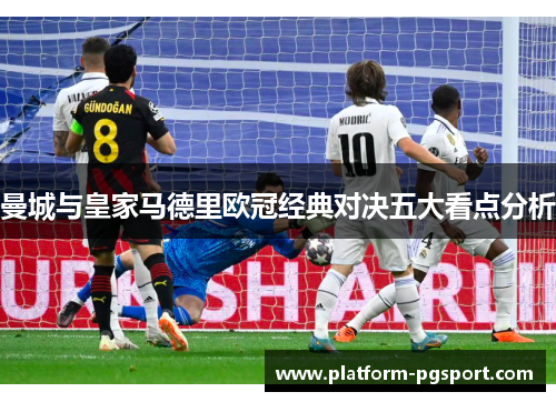 曼城与皇家马德里欧冠经典对决五大看点分析
