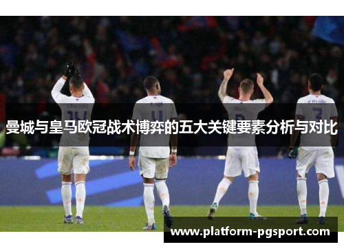 曼城与皇马欧冠战术博弈的五大关键要素分析与对比