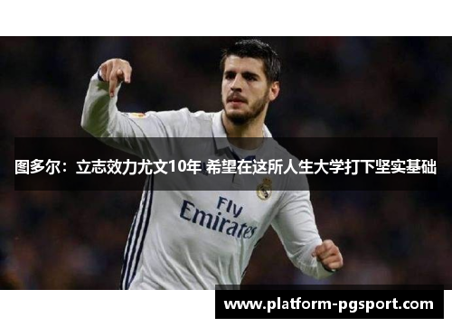 图多尔：立志效力尤文10年 希望在这所人生大学打下坚实基础