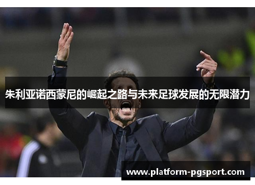 朱利亚诺西蒙尼的崛起之路与未来足球发展的无限潜力