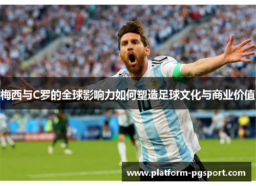 梅西与C罗的全球影响力如何塑造足球文化与商业价值