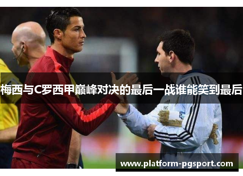 梅西与C罗西甲巅峰对决的最后一战谁能笑到最后