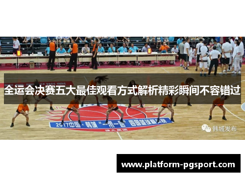 全运会决赛五大最佳观看方式解析精彩瞬间不容错过