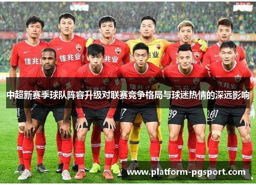 中超新赛季球队阵容升级对联赛竞争格局与球迷热情的深远影响