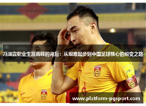 冯潇霆职业生涯高峰的背后：从艰难起步到中国足球核心的蜕变之路