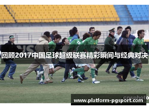 回顾2017中国足球超级联赛精彩瞬间与经典对决