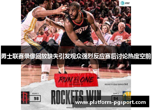 勇士联赛录像回放缺失引发观众强烈反应赛后讨论热度空前