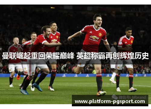 曼联崛起重回荣耀巅峰 英超称霸再创辉煌历史