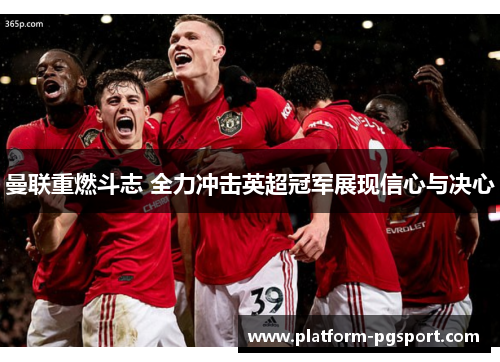 曼联重燃斗志 全力冲击英超冠军展现信心与决心
