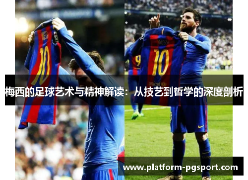 梅西的足球艺术与精神解读：从技艺到哲学的深度剖析