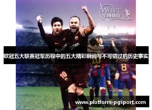 欧冠五大联赛冠军历程中的五大精彩瞬间与不可错过的历史事实