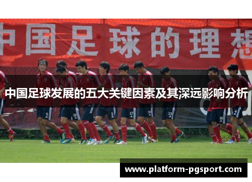 中国足球发展的五大关键因素及其深远影响分析