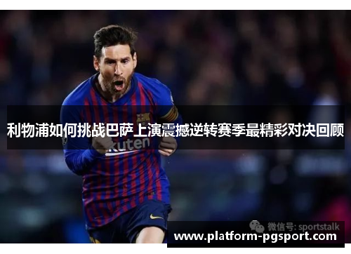 利物浦如何挑战巴萨上演震撼逆转赛季最精彩对决回顾