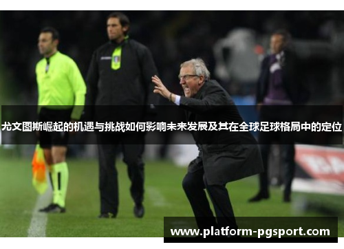 尤文图斯崛起的机遇与挑战如何影响未来发展及其在全球足球格局中的定位