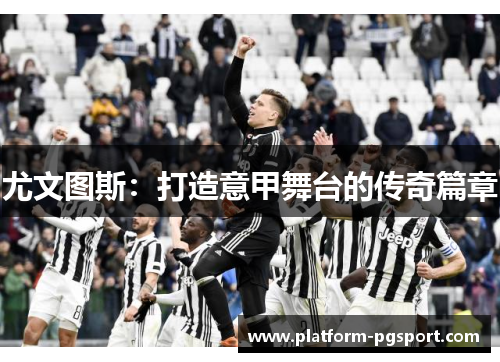 尤文图斯：打造意甲舞台的传奇篇章