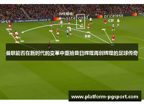 曼联能否在新时代的变革中重拾昔日辉煌再创辉煌的足球传奇