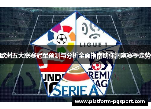 欧洲五大联赛冠军预测与分析全面指南助你洞察赛季走势