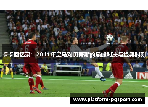 卡卡回忆录：2011年皇马对贝蒂斯的巅峰对决与经典时刻