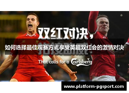 如何选择最佳观赛方式享受英超双红会的激情对决