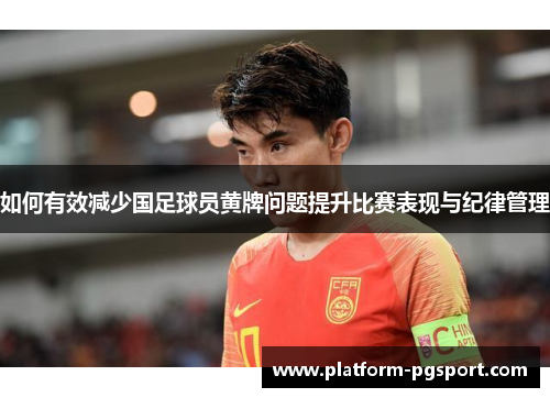 如何有效减少国足球员黄牌问题提升比赛表现与纪律管理