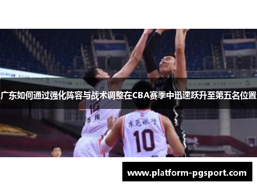 广东如何通过强化阵容与战术调整在CBA赛季中迅速跃升至第五名位置