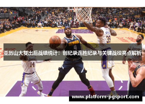 亚历山大复出后战绩统计：创纪录连胜纪录与关键战役亮点解析