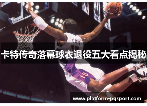 卡特传奇落幕球衣退役五大看点揭秘