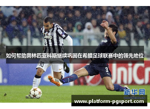 如何帮助奥林匹亚科斯继续巩固在希腊足球联赛中的领先地位