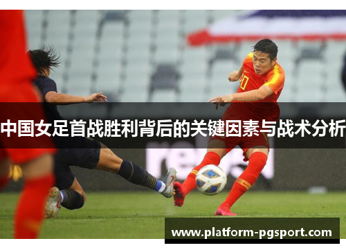 中国女足首战胜利背后的关键因素与战术分析