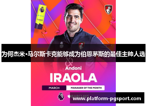 为何杰米·马尔斯卡克能够成为伯恩茅斯的最佳主帅人选