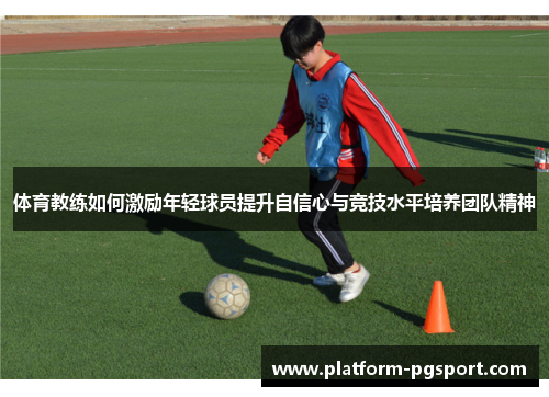 体育教练如何激励年轻球员提升自信心与竞技水平培养团队精神