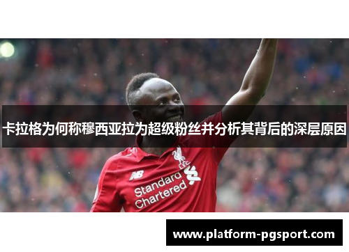 卡拉格为何称穆西亚拉为超级粉丝并分析其背后的深层原因